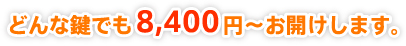 どんな鍵でも8,400円～お開けします